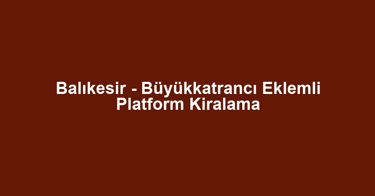 Balıkesir - Büyükkatrancı Eklemli Platform Kiralama