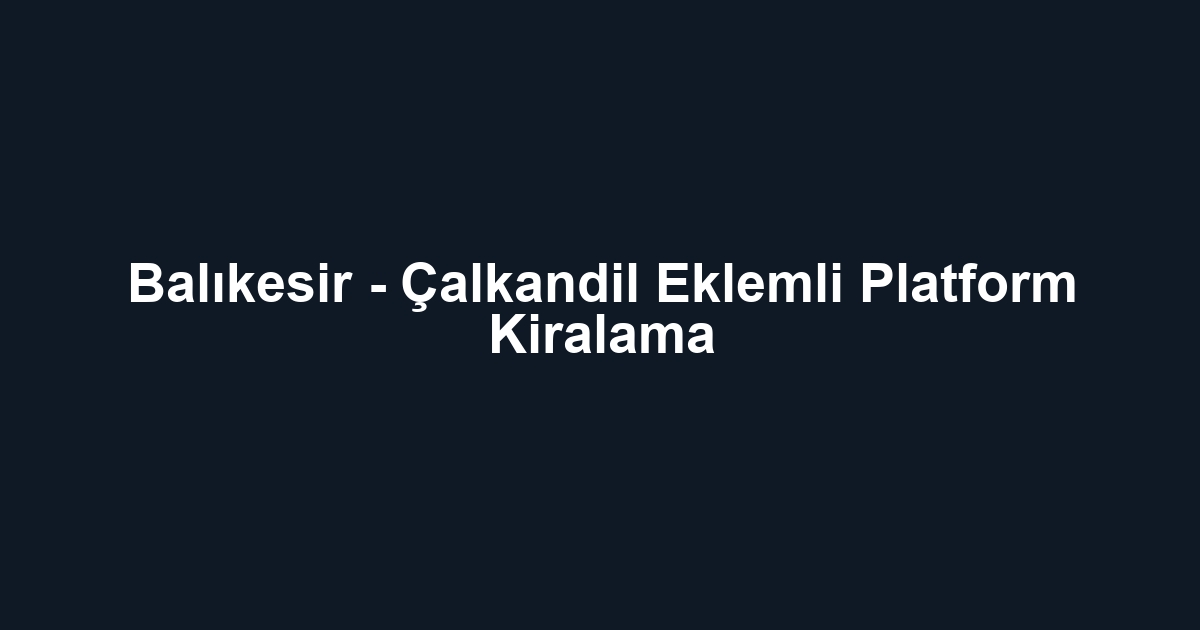 Balıkesir - Çalkandil Eklemli Platform Kiralama