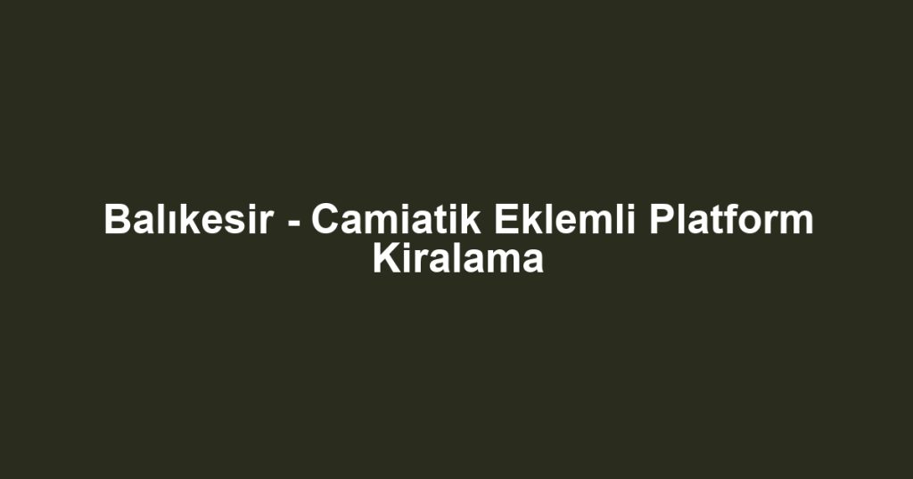 Balıkesir - Camiatik Eklemli Platform Kiralama