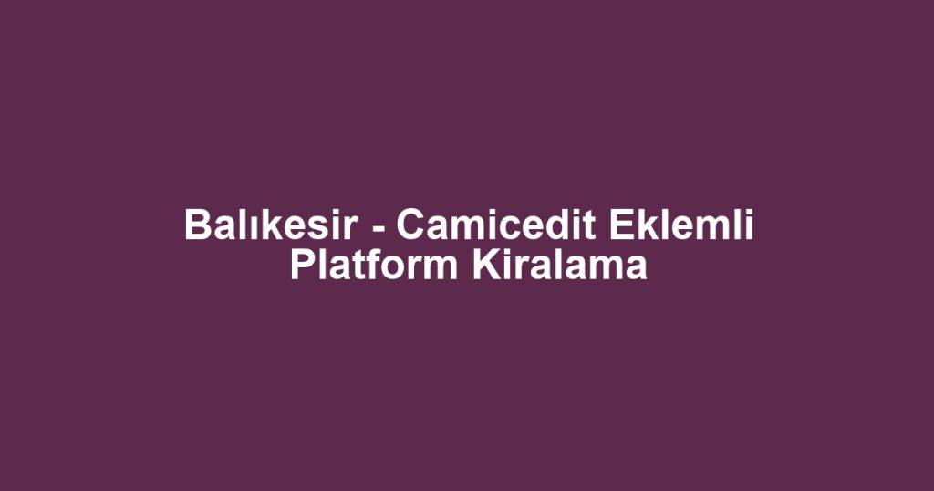 Balıkesir - Camicedit Eklemli Platform Kiralama