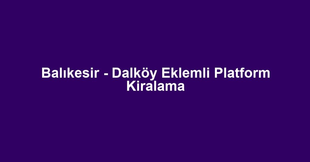 Balıkesir - Dalköy Eklemli Platform Kiralama