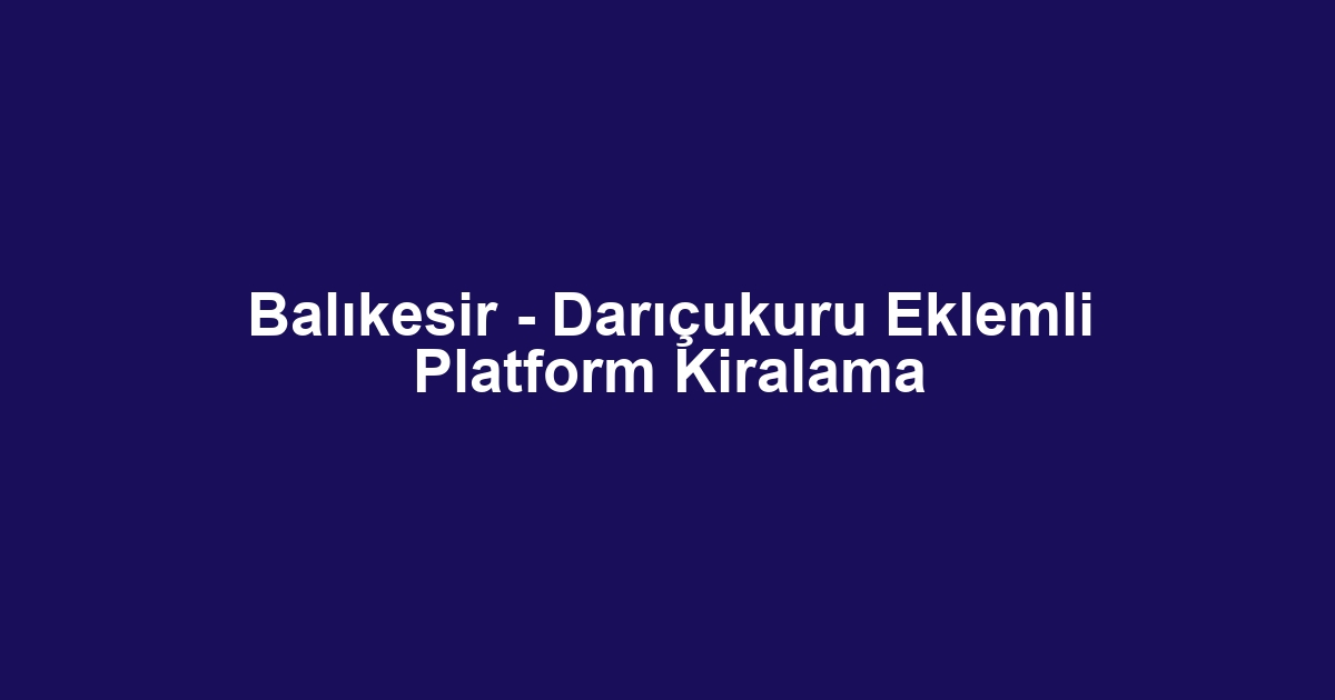 Balıkesir - Darıçukuru Eklemli Platform Kiralama