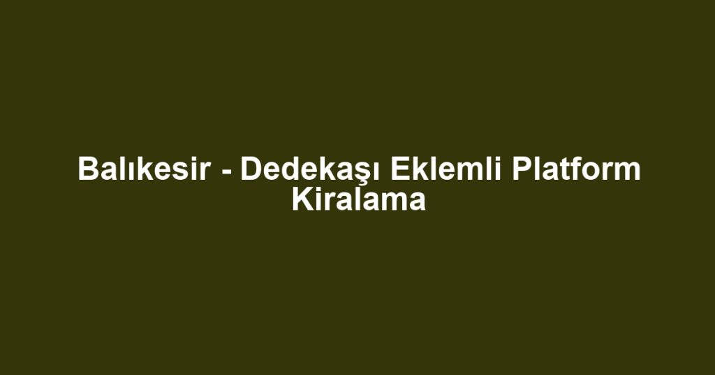 Balıkesir - Dedekaşı Eklemli Platform Kiralama