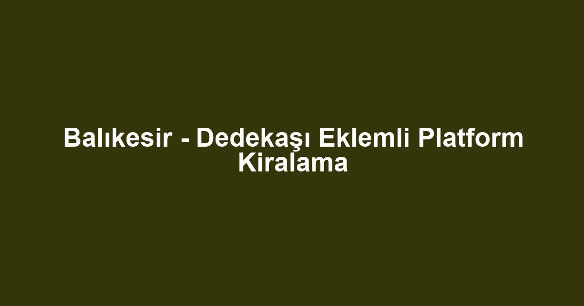 Balıkesir - Dedekaşı Eklemli Platform Kiralama
