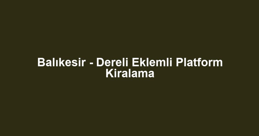 Balıkesir - Dereli Eklemli Platform Kiralama