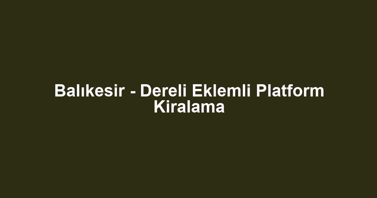 Balıkesir - Dereli Eklemli Platform Kiralama