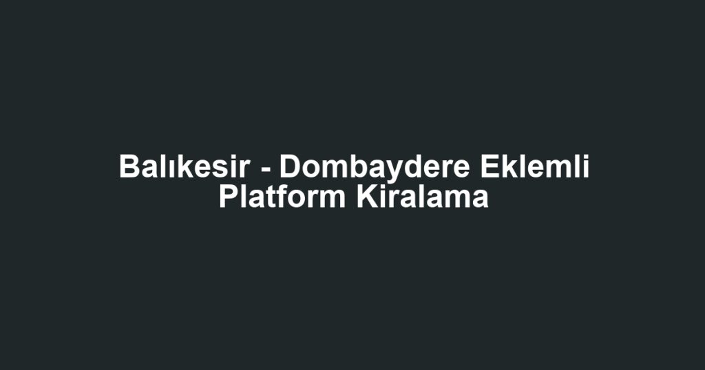 Balıkesir - Dombaydere Eklemli Platform Kiralama