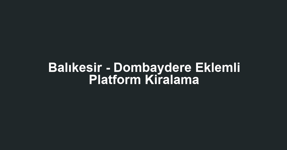 Balıkesir - Dombaydere Eklemli Platform Kiralama