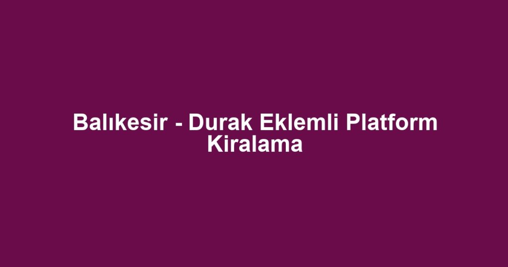 Balıkesir - Durak Eklemli Platform Kiralama