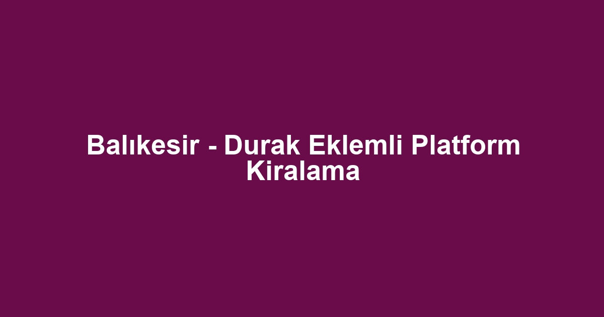Balıkesir - Durak Eklemli Platform Kiralama
