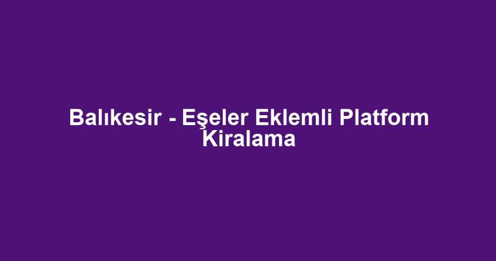 Balıkesir - Eşeler Eklemli Platform Kiralama