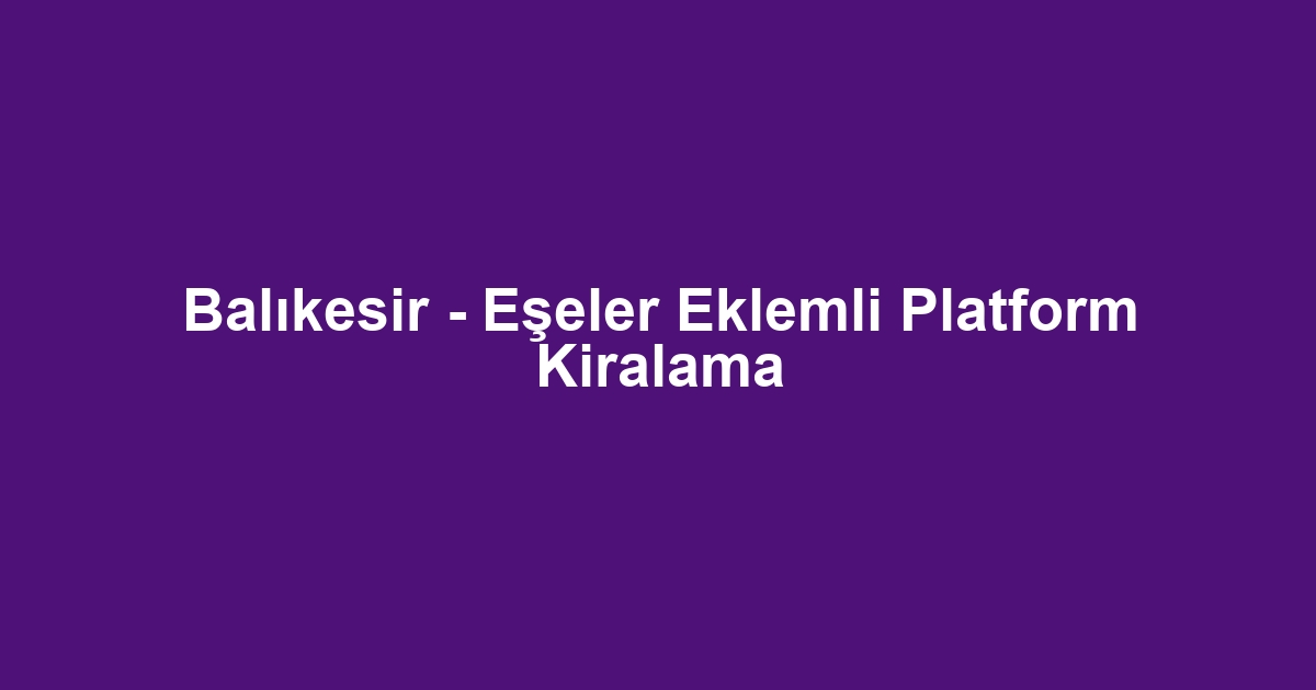 Balıkesir - Eşeler Eklemli Platform Kiralama
