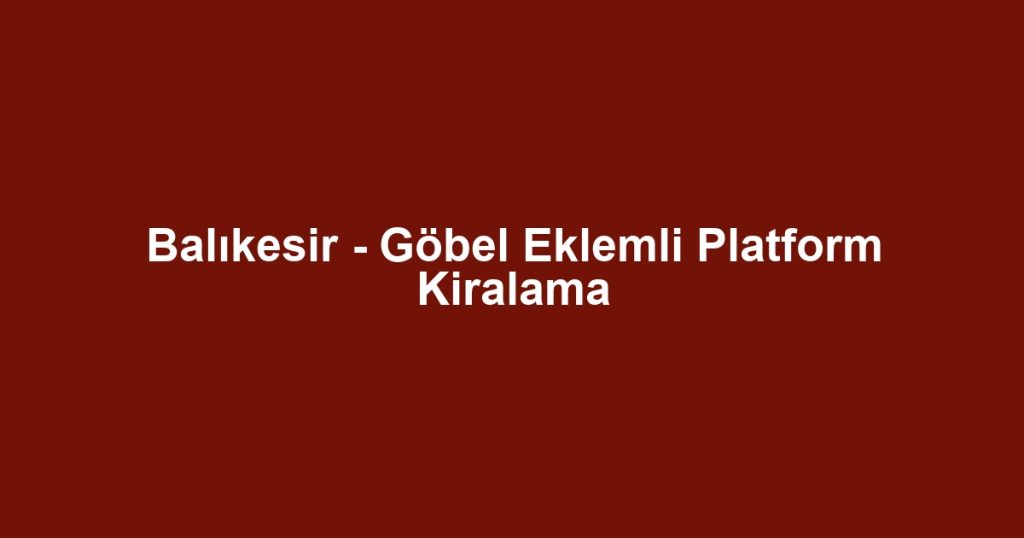Balıkesir - Göbel Eklemli Platform Kiralama