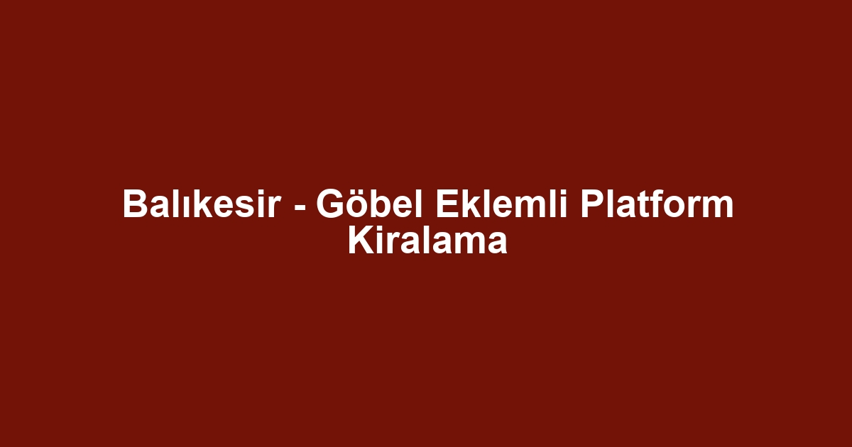 Balıkesir - Göbel Eklemli Platform Kiralama