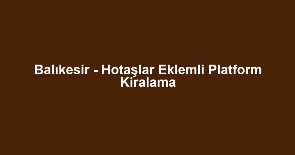 Balıkesir - Hotaşlar Eklemli Platform Kiralama