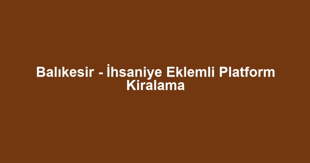 Balıkesir - İhsaniye Eklemli Platform Kiralama