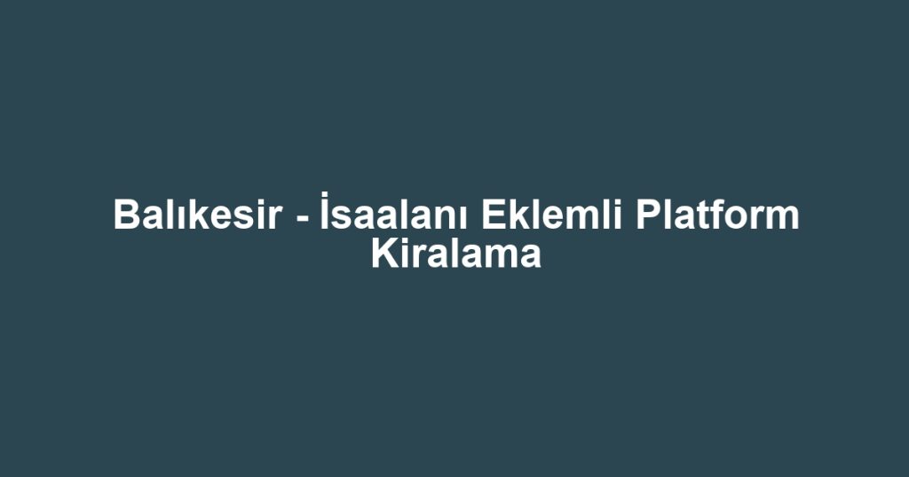 Balıkesir - İsaalanı Eklemli Platform Kiralama