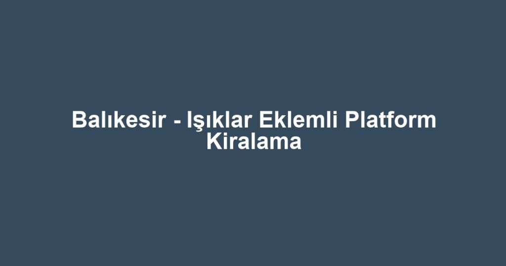 Balıkesir - Işıklar Eklemli Platform Kiralama