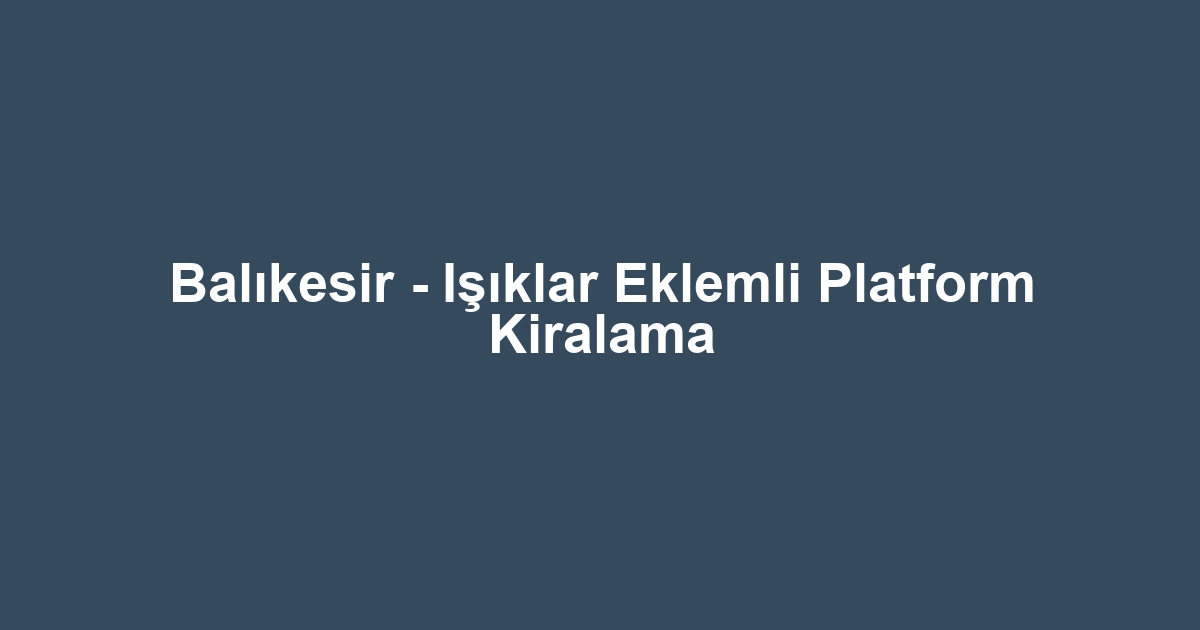 Balıkesir - Işıklar Eklemli Platform Kiralama