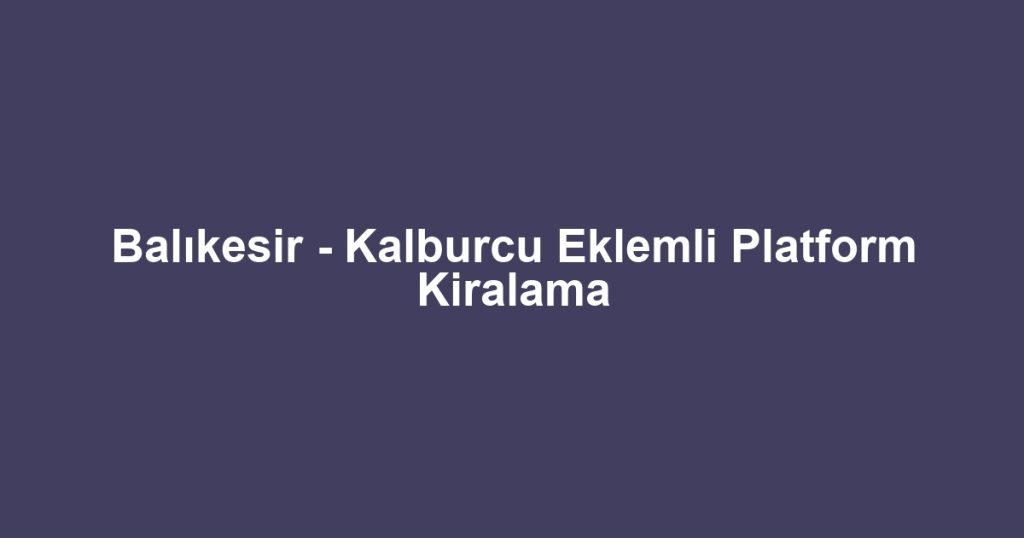 Balıkesir - Kalburcu Eklemli Platform Kiralama