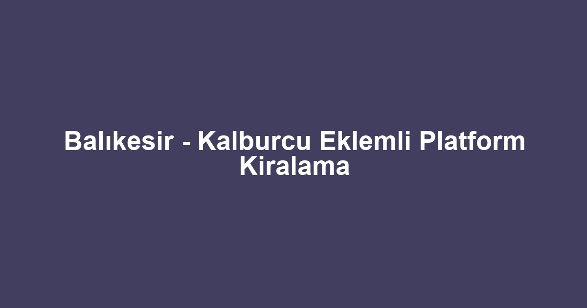 Balıkesir - Kalburcu Eklemli Platform Kiralama