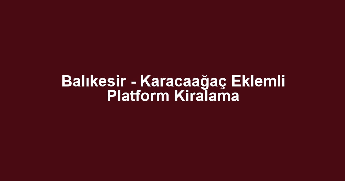 Balıkesir - Karacaağaç Eklemli Platform Kiralama