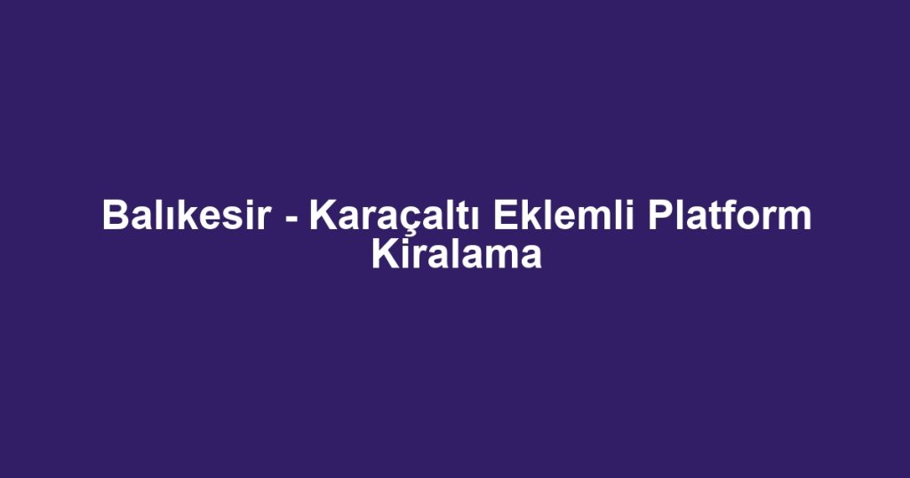 Balıkesir - Karaçaltı Eklemli Platform Kiralama