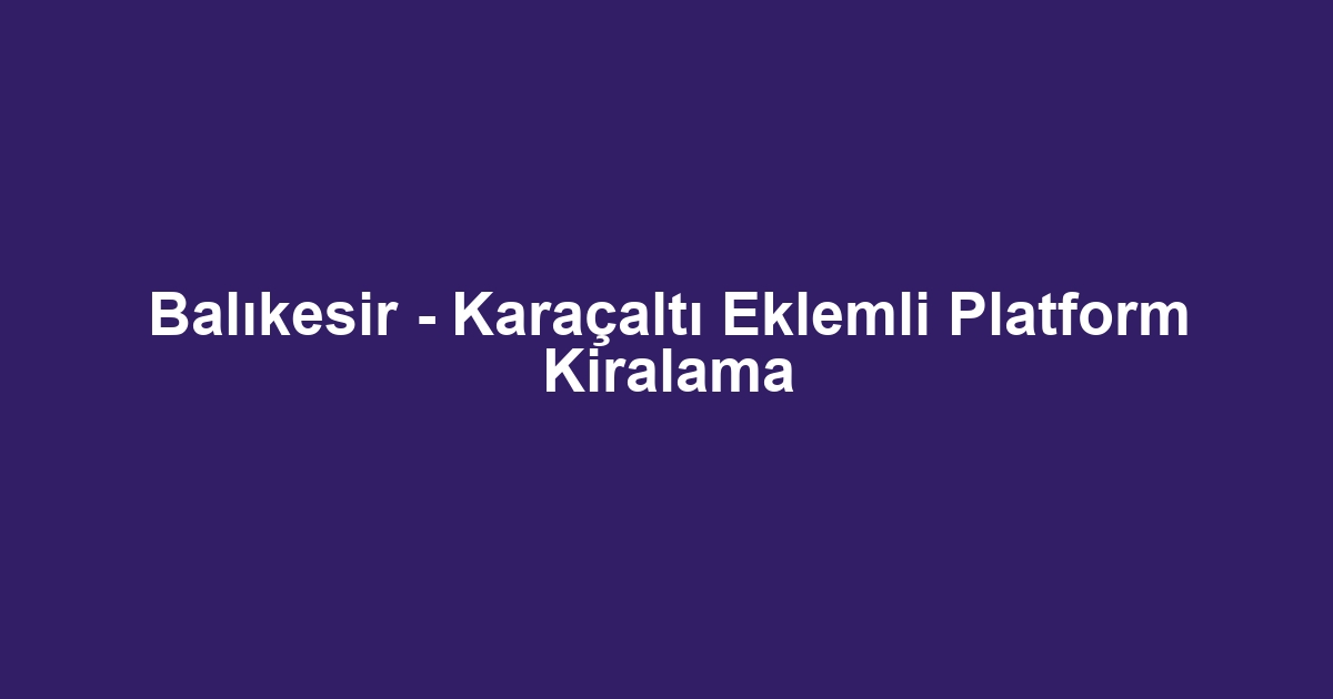 Balıkesir - Karaçaltı Eklemli Platform Kiralama