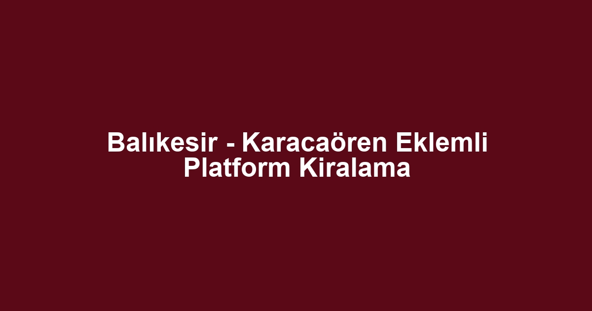 Balıkesir - Karacaören Eklemli Platform Kiralama