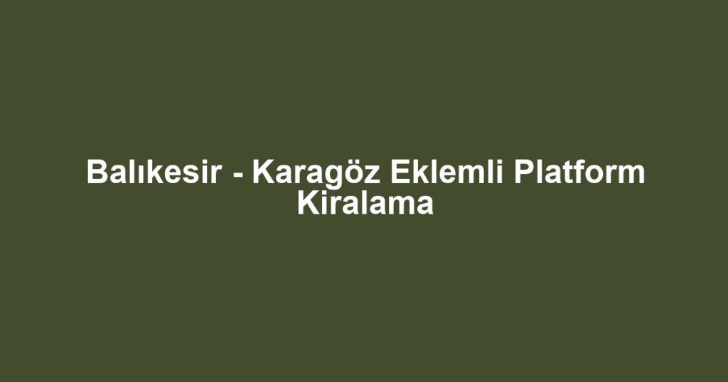 Balıkesir - Karagöz Eklemli Platform Kiralama