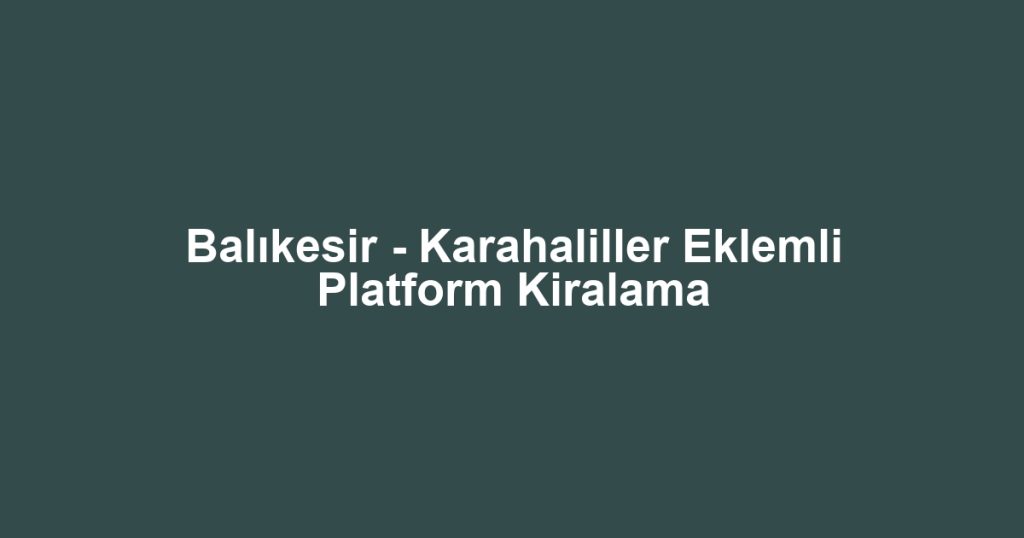 Balıkesir - Karahaliller Eklemli Platform Kiralama