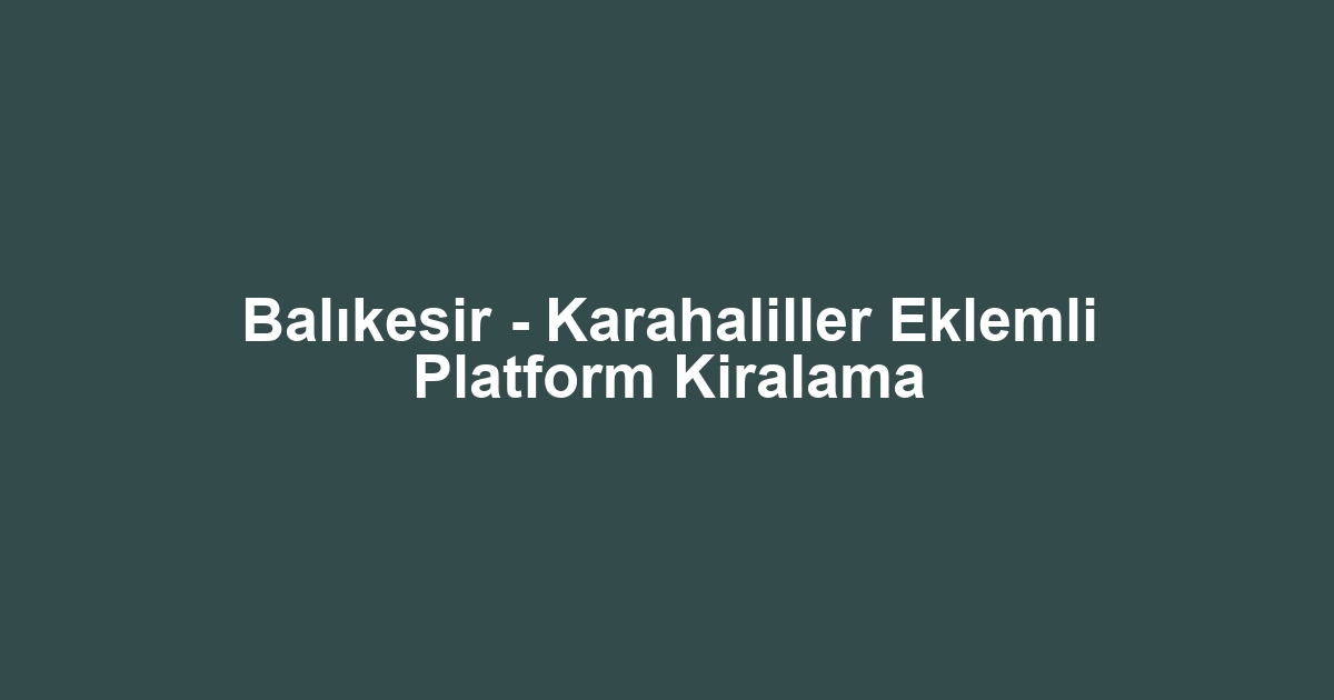 Balıkesir - Karahaliller Eklemli Platform Kiralama