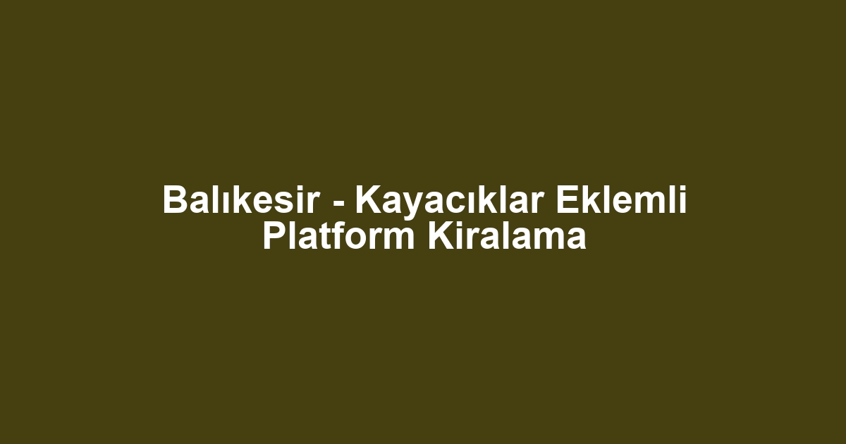 Balıkesir - Kayacıklar Eklemli Platform Kiralama