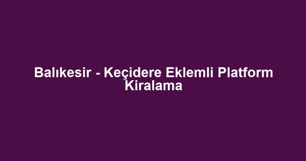 Balıkesir - Keçidere Eklemli Platform Kiralama