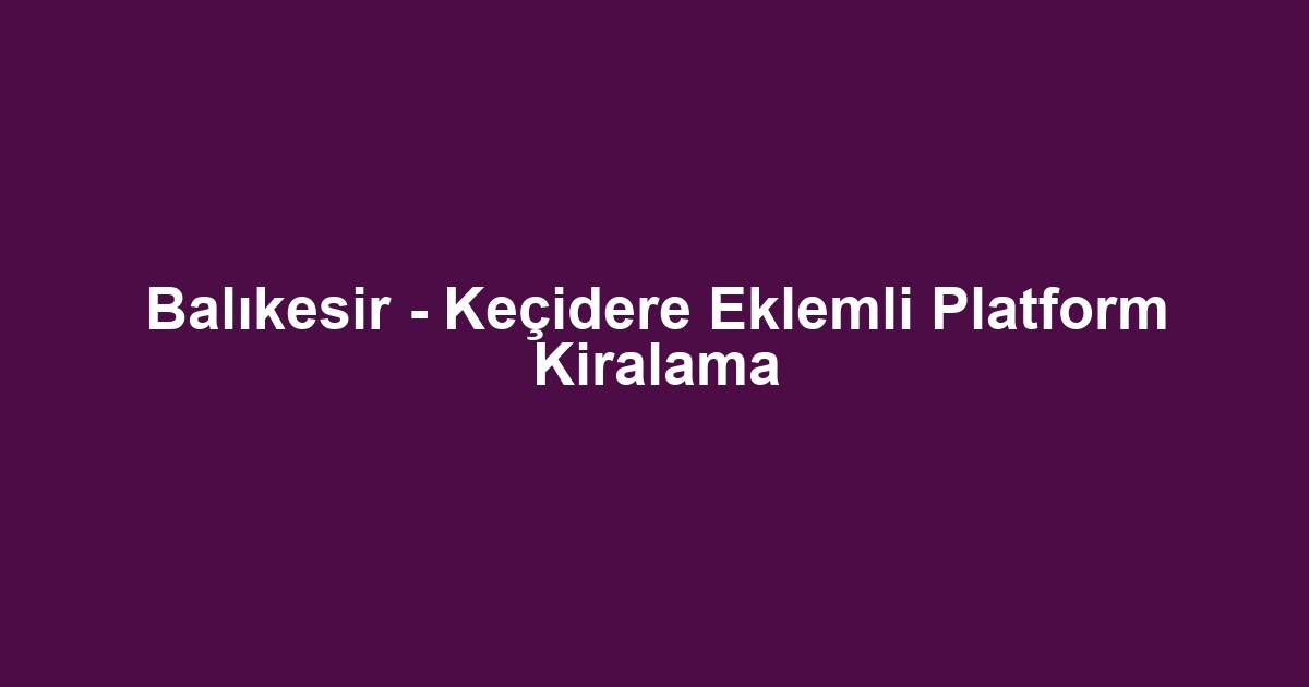 Balıkesir - Keçidere Eklemli Platform Kiralama