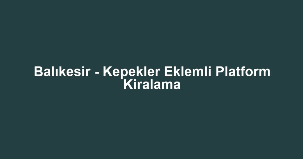 Balıkesir - Kepekler Eklemli Platform Kiralama