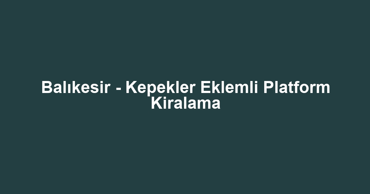 Balıkesir - Kepekler Eklemli Platform Kiralama