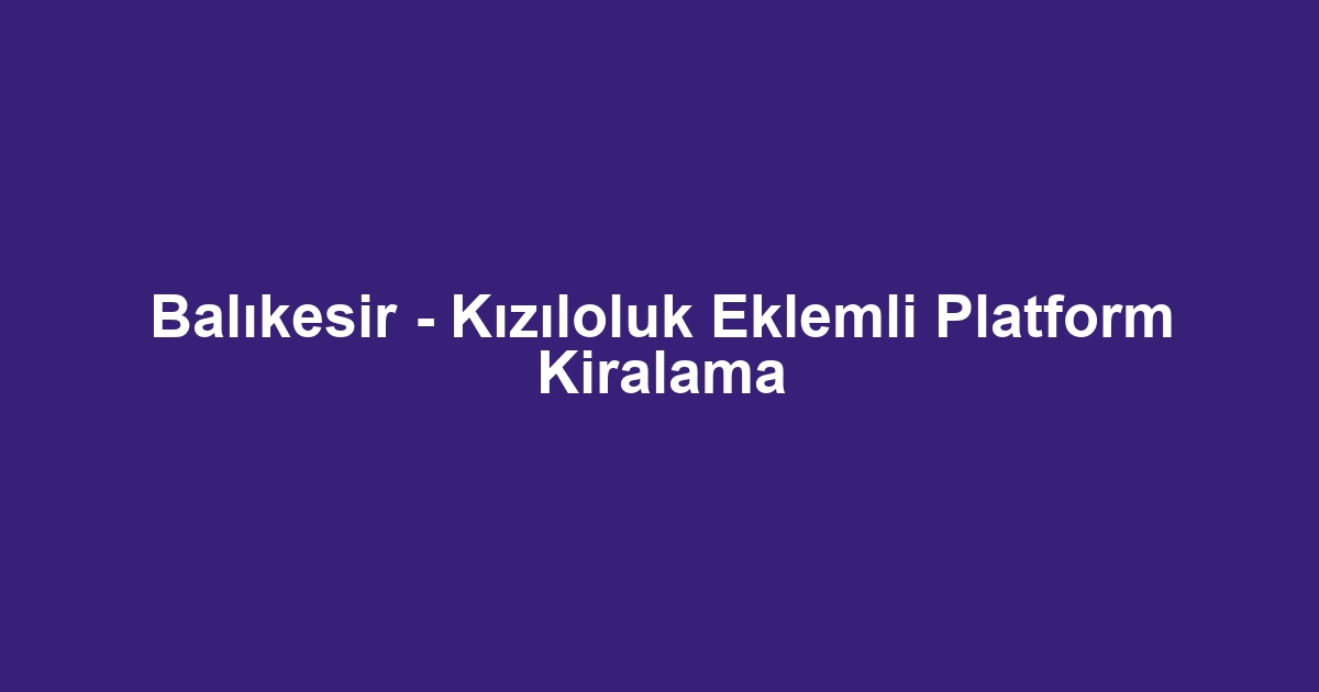Balıkesir - Kızıloluk Eklemli Platform Kiralama