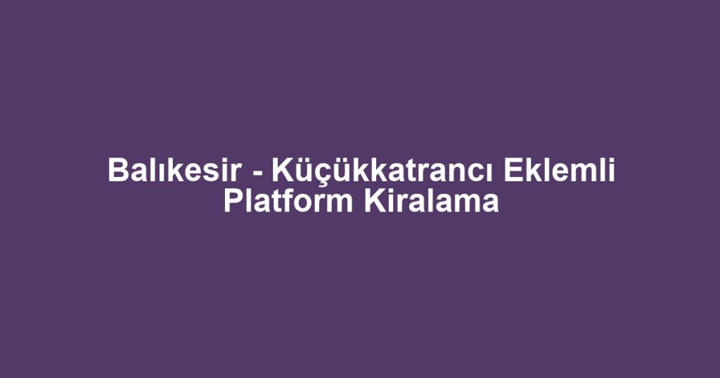 Balıkesir - Küçükkatrancı Eklemli Platform Kiralama
