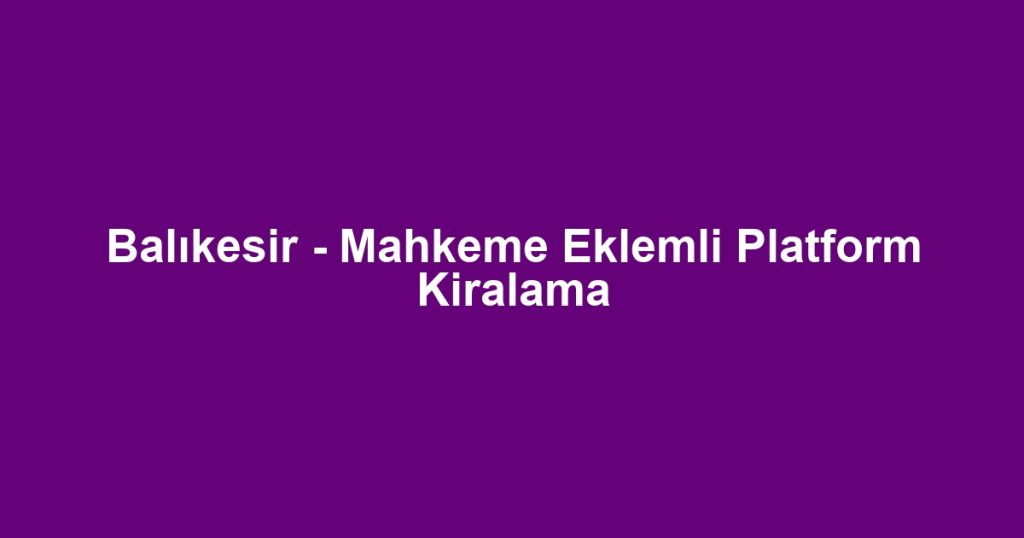 Balıkesir - Mahkeme Eklemli Platform Kiralama