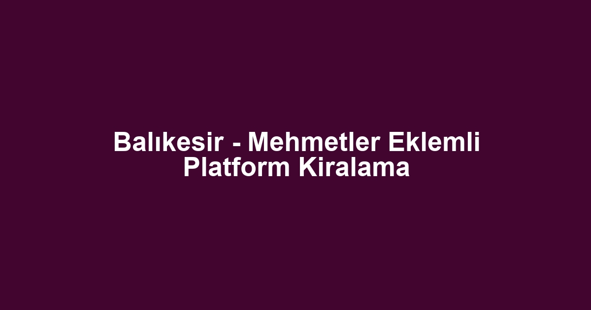 Balıkesir - Mehmetler Eklemli Platform Kiralama
