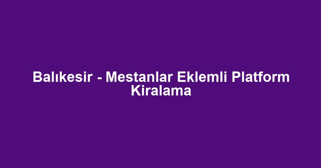 Balıkesir - Mestanlar Eklemli Platform Kiralama