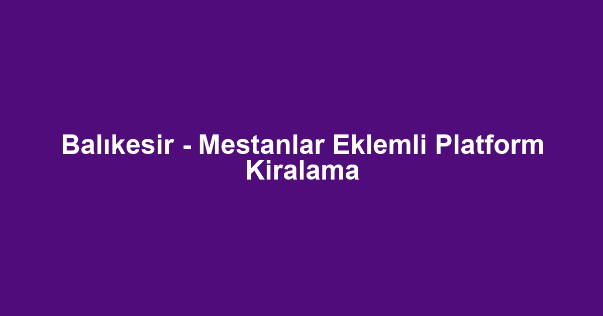 Balıkesir - Mestanlar Eklemli Platform Kiralama