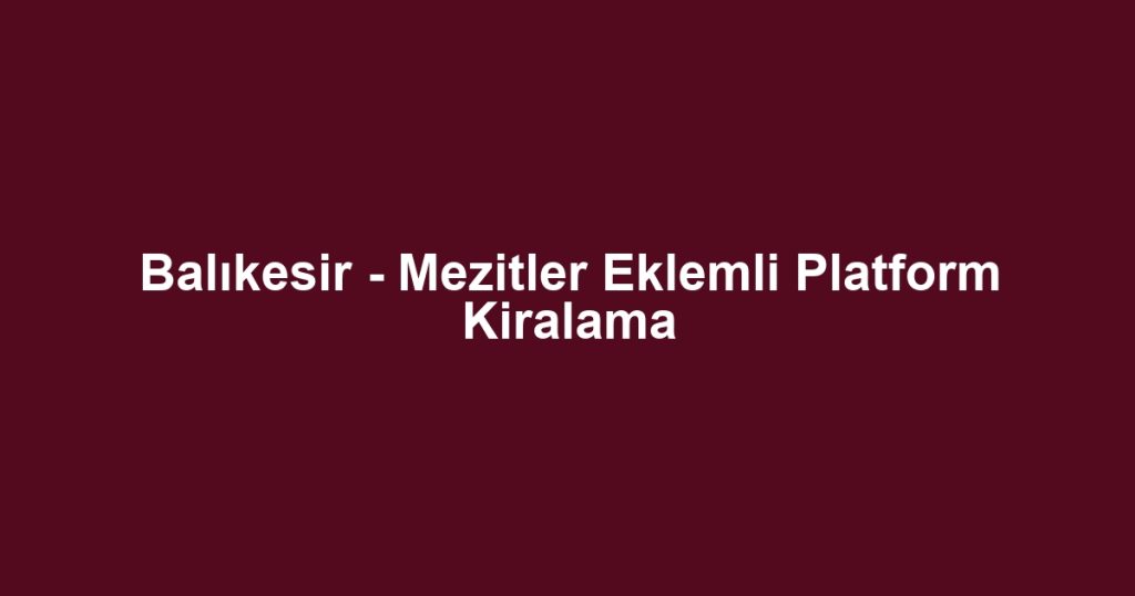 Balıkesir - Mezitler Eklemli Platform Kiralama