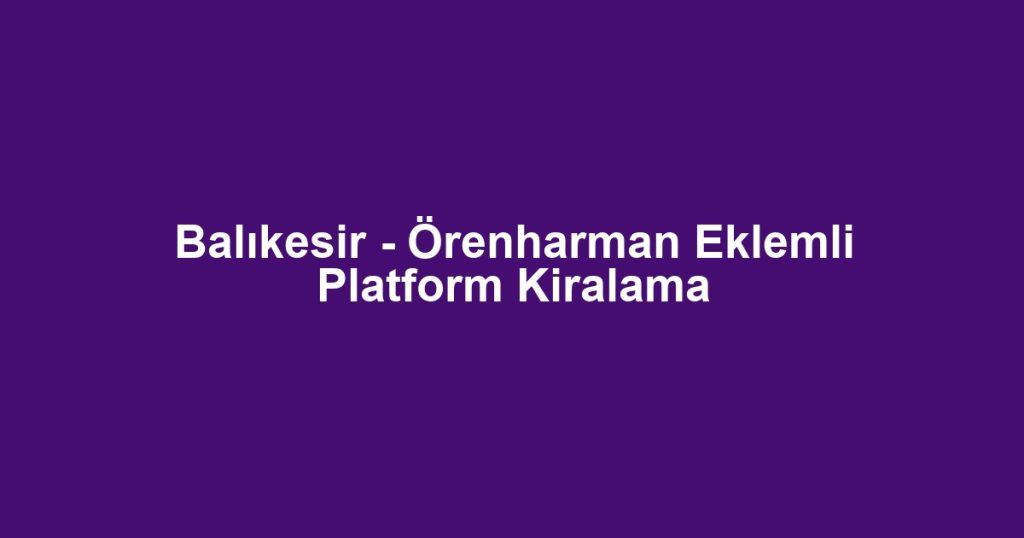Balıkesir - Örenharman Eklemli Platform Kiralama