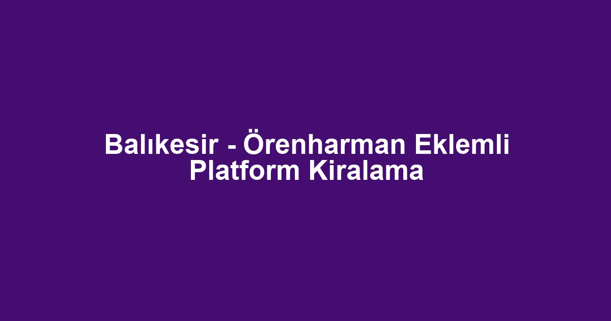 Balıkesir - Örenharman Eklemli Platform Kiralama