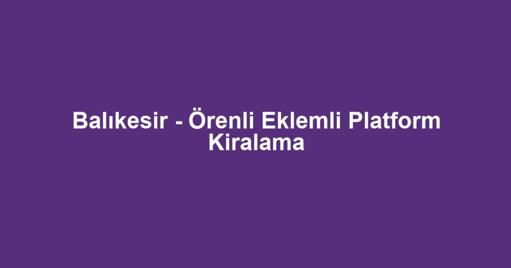 Balıkesir - Örenli Eklemli Platform Kiralama