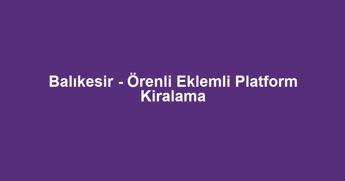 Balıkesir - Örenli Eklemli Platform Kiralama