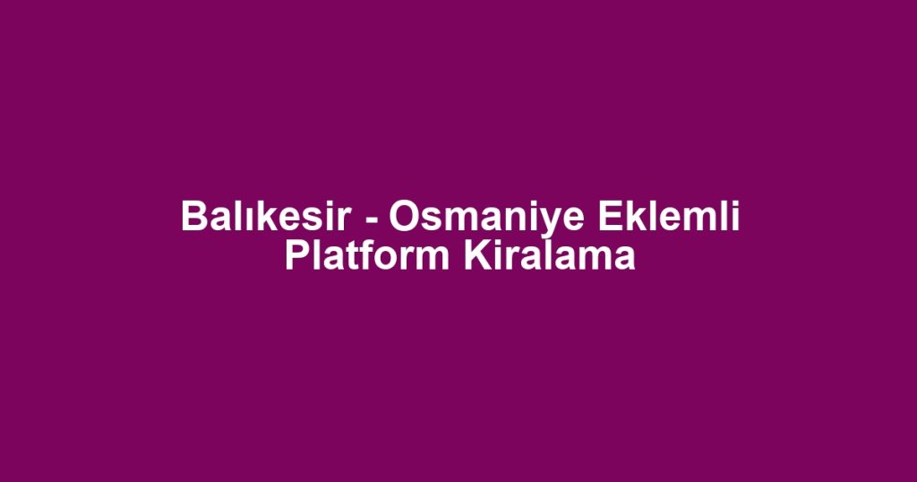 Balıkesir - Osmaniye Eklemli Platform Kiralama