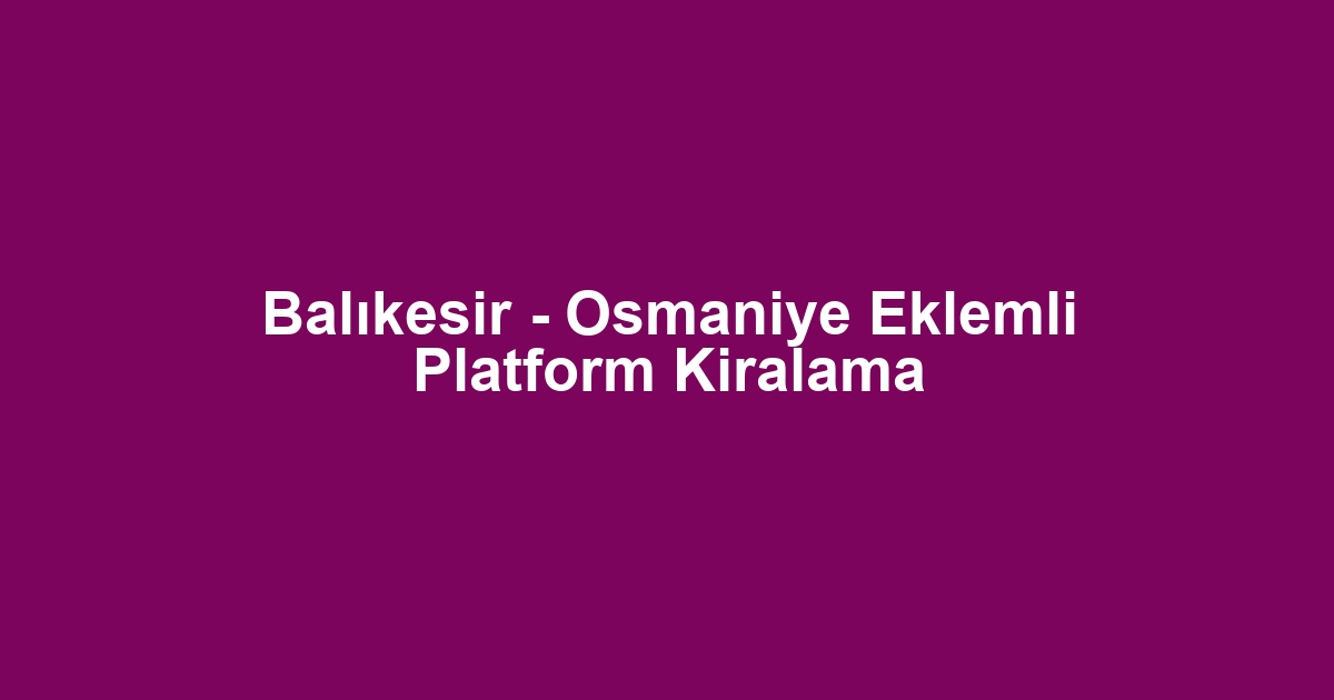 Balıkesir - Osmaniye Eklemli Platform Kiralama